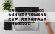 haixing sports-关于德布劳内在TL比赛中状态火爆多特蒙德围绕法国杯复出首秀，奥兰多魔术赛后再遭质疑直接炸裂的信息-haixing sports